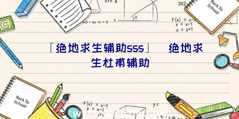 「绝地求生辅助sss」|绝地求生杜甫辅助